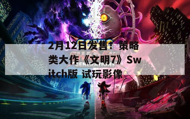 2月12日发售！策略类大作《文明7》Switch版 试玩影像