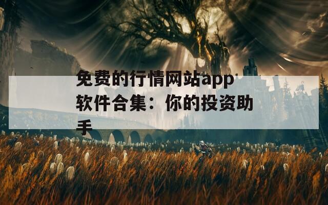 免费的行情网站app软件合集：你的投资助手