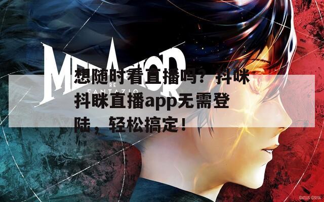 想随时看直播吗？抖咪抖眯直播app无需登陆，轻松搞定！