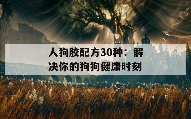 人狗胶配方30种：解决你的狗狗健康时刻