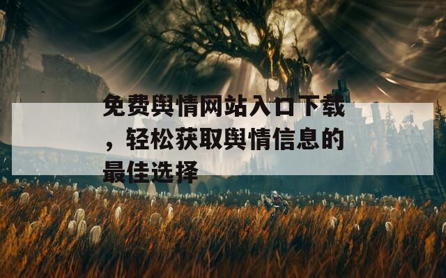 免费舆情网站入口下载，轻松获取舆情信息的最佳选择