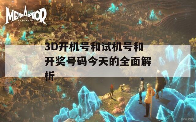 3D开机号和试机号和开奖号码今天的全面解析