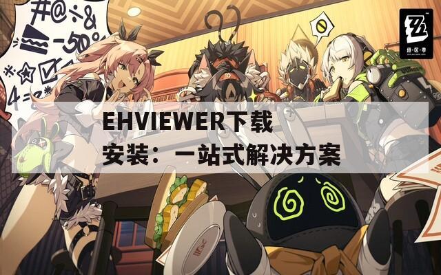 EHVIEWER下载安装：一站式解决方案