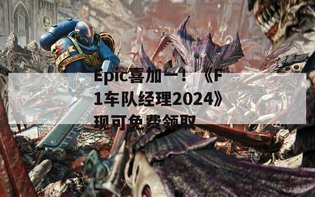 Epic喜加一！《F1车队经理2024》现可免费领取