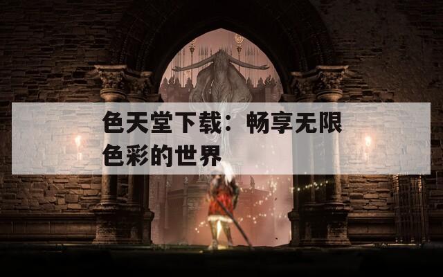 色天堂下载：畅享无限色彩的世界