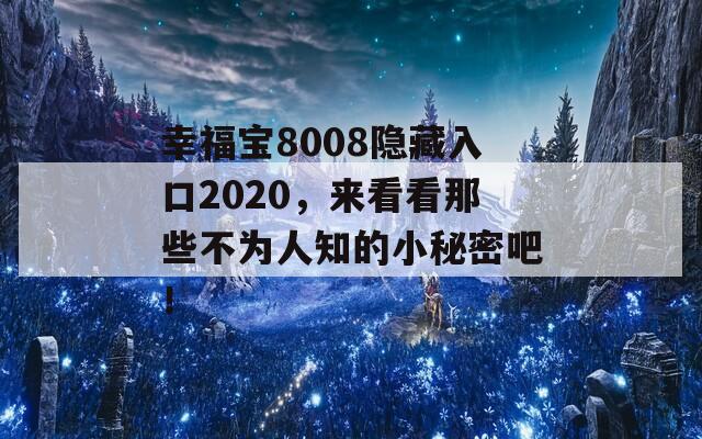 幸福宝8008隐藏入口2020，来看看那些不为人知的小秘密吧！