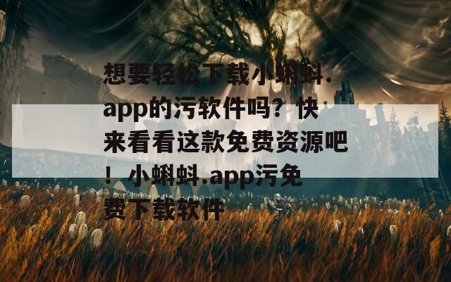 想要轻松下载小蝌蚪.app的污软件吗？快来看看这款免费资源吧！小蝌蚪.app污免费下载软件