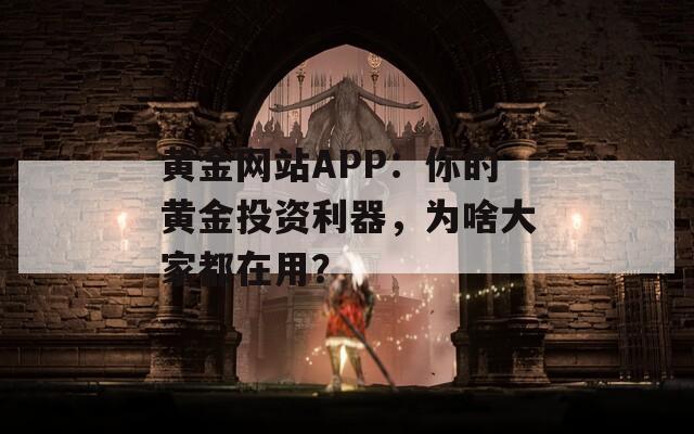 黄金网站APP：你的黄金投资利器，为啥大家都在用？