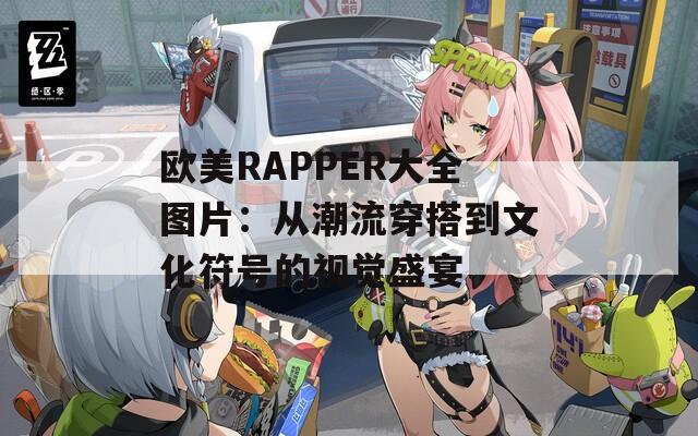 欧美RAPPER大全图片：从潮流穿搭到文化符号的视觉盛宴