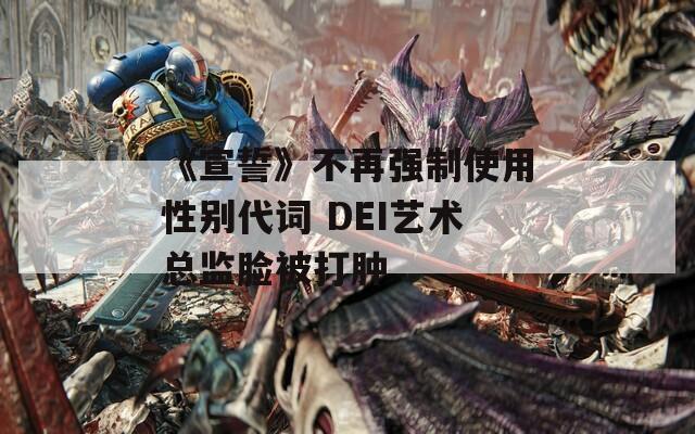 《宣誓》不再强制使用性别代词 DEI艺术总监脸被打肿