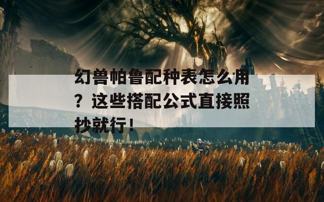 幻兽帕鲁配种表怎么用？这些搭配公式直接照抄就行！