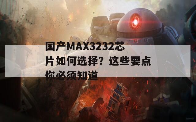 国产MAX3232芯片如何选择？这些要点你必须知道