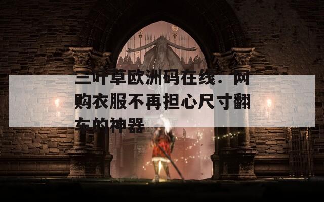 三叶草欧洲码在线：网购衣服不再担心尺寸翻车的神器