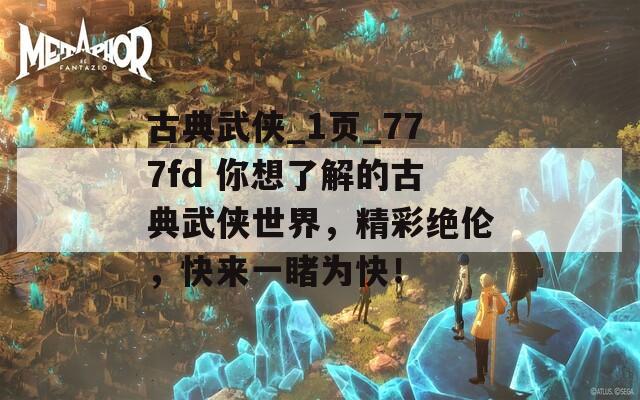 古典武侠_1页_777fd 你想了解的古典武侠世界，精彩绝伦，快来一睹为快！