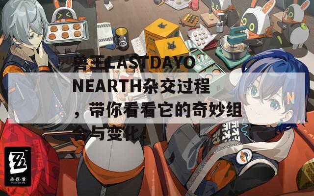 兽王LASTDAYONEARTH杂交过程，带你看看它的奇妙组合与变化！