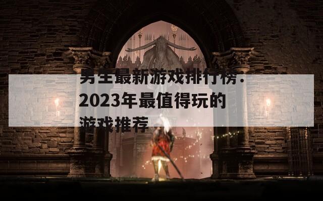 男生最新游戏排行榜：2023年最值得玩的游戏推荐