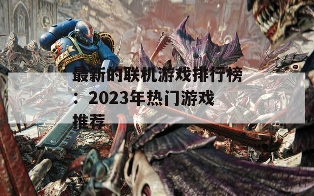 最新的联机游戏排行榜：2023年热门游戏推荐