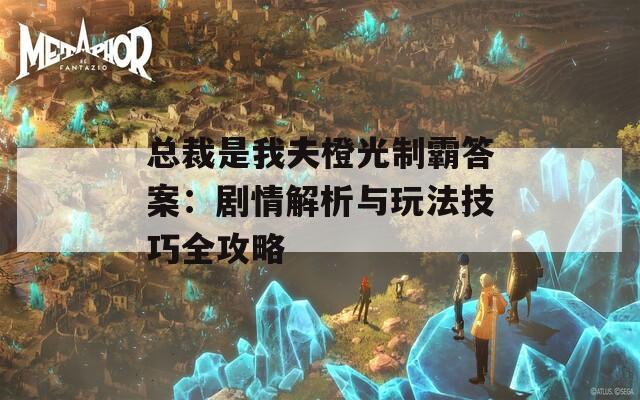 总裁是我夫橙光制霸答案：剧情解析与玩法技巧全攻略