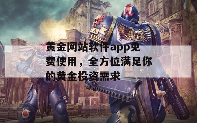 黄金网站软件app免费使用，全方位满足你的黄金投资需求