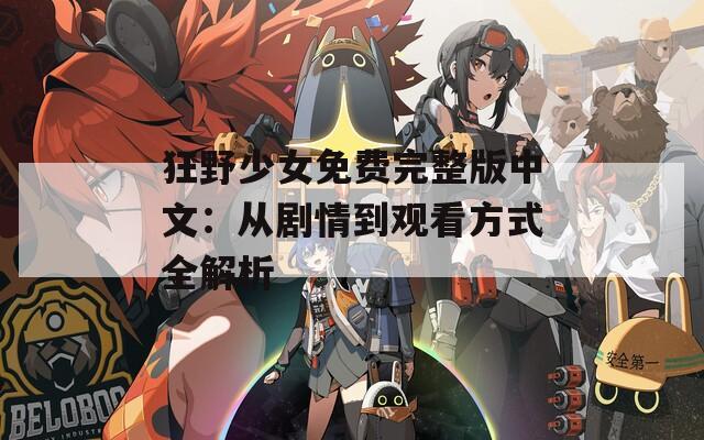 狂野少女免费完整版中文：从剧情到观看方式全解析