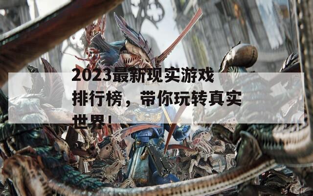 2023最新现实游戏排行榜，带你玩转真实世界！