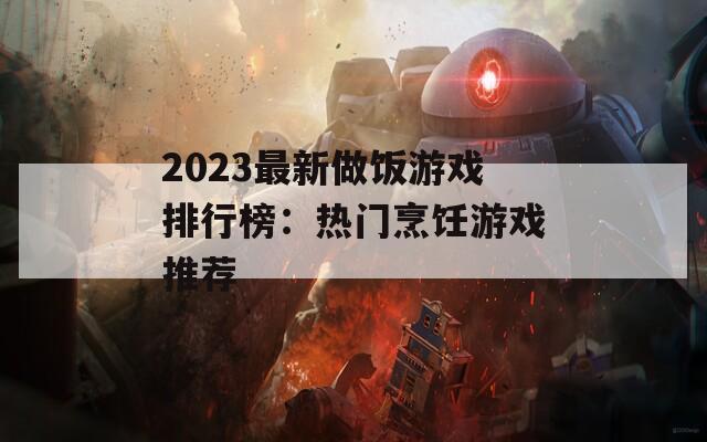 2023最新做饭游戏排行榜：热门烹饪游戏推荐