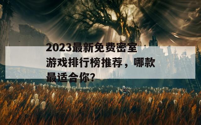 2023最新免费密室游戏排行榜推荐，哪款最适合你？