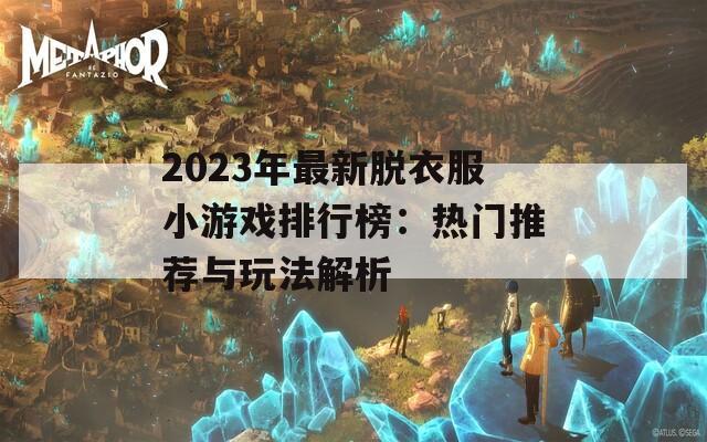 2023年最新脱衣服小游戏排行榜：热门推荐与玩法解析