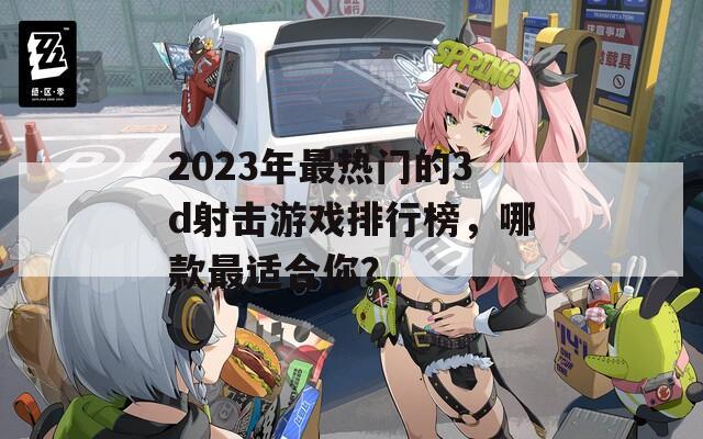 2023年最热门的3d射击游戏排行榜，哪款最适合你？