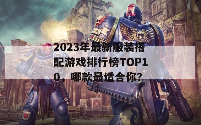 2023年最新服装搭配游戏排行榜TOP10，哪款最适合你？