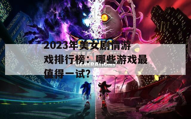 2023年美女剧情游戏排行榜：哪些游戏最值得一试？