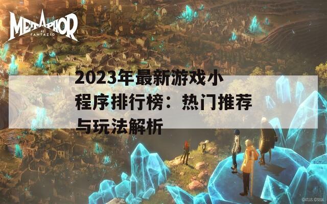 2023年最新游戏小程序排行榜：热门推荐与玩法解析