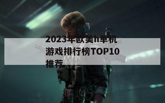 2023年欧美h单机游戏排行榜TOP10推荐