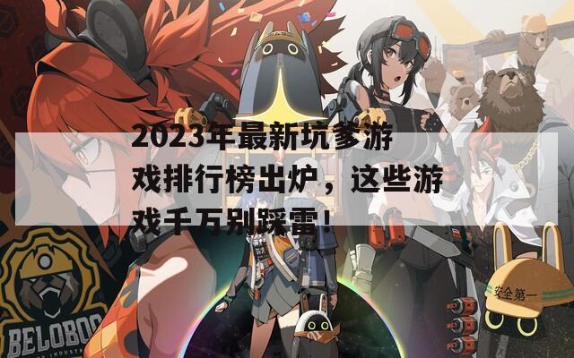 2023年最新坑爹游戏排行榜出炉，这些游戏千万别踩雷！