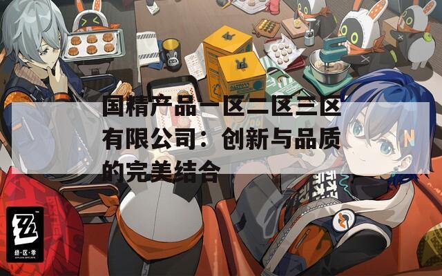 国精产品一区二区三区有限公司：创新与品质的完美结合