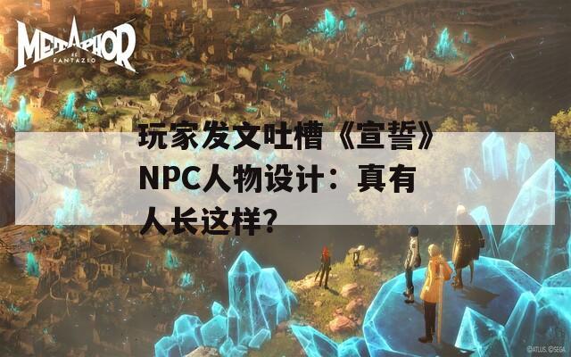 玩家发文吐槽《宣誓》NPC人物设计：真有人长这样？