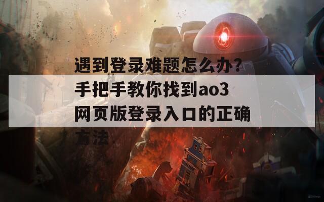 遇到登录难题怎么办？手把手教你找到ao3网页版登录入口的正确方法