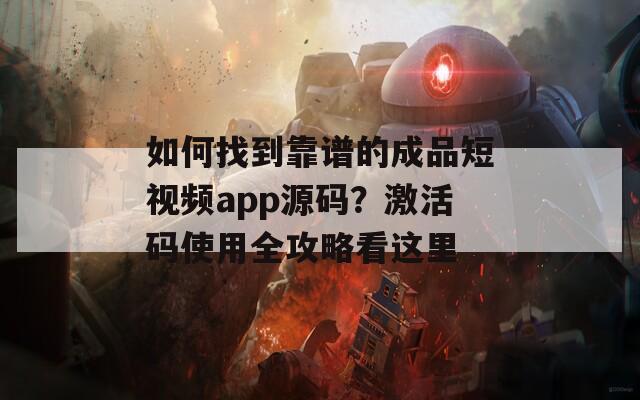 如何找到靠谱的成品短视频app源码？激活码使用全攻略看这里