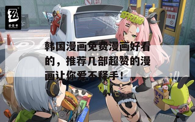 韩国漫画免费漫画好看的，推荐几部超赞的漫画让你爱不释手！