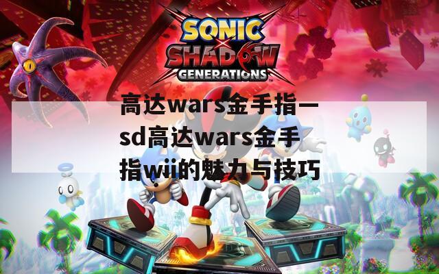 高达wars金手指—sd高达wars金手指wii的魅力与技巧