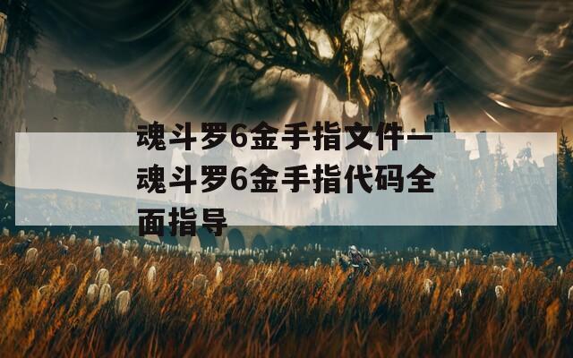 魂斗罗6金手指文件—魂斗罗6金手指代码全面指导