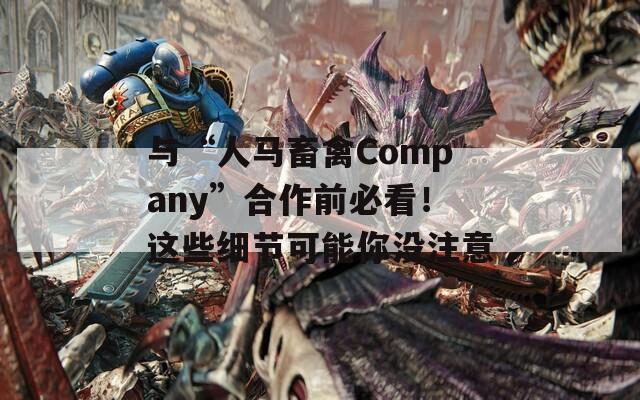 与“人马畜禽Company”合作前必看！这些细节可能你没注意