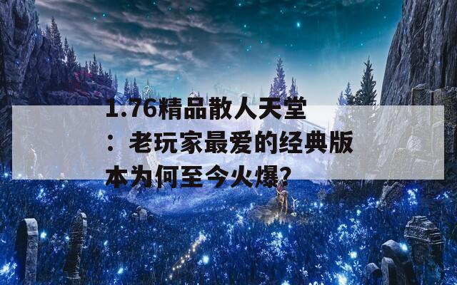 1.76精品散人天堂：老玩家最爱的经典版本为何至今火爆？