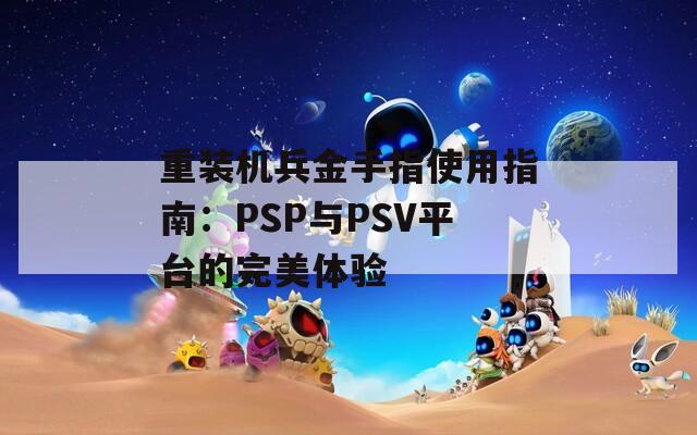 重装机兵金手指使用指南：PSP与PSV平台的完美体验