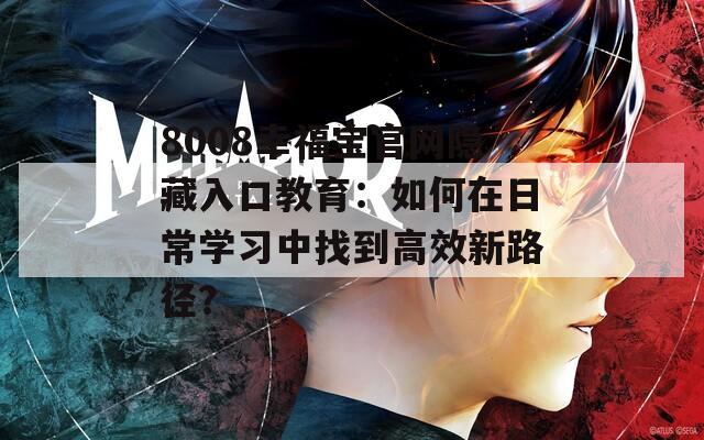 8008幸福宝官网隐藏入口教育：如何在日常学习中找到高效新路径？