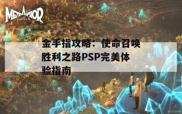 金手指攻略：使命召唤胜利之路PSP完美体验指南