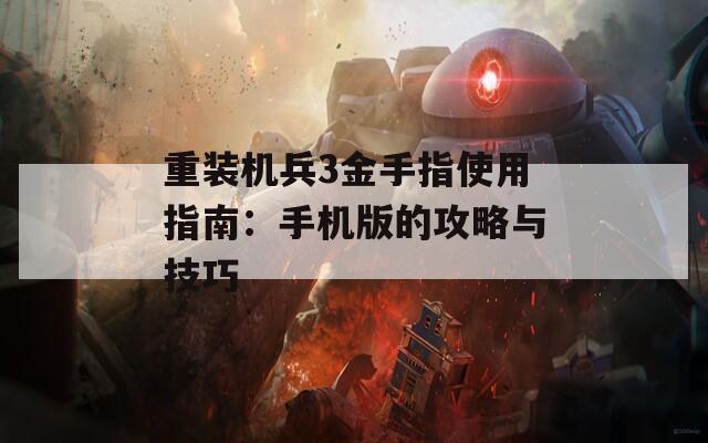 重装机兵3金手指使用指南：手机版的攻略与技巧