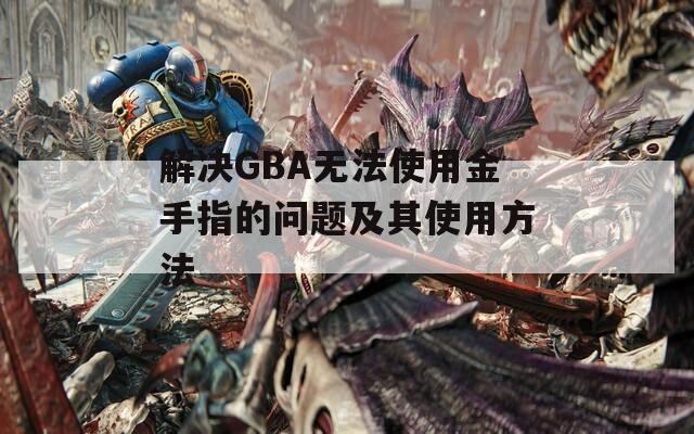 解决GBA无法使用金手指的问题及其使用方法