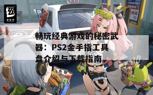 畅玩经典游戏的秘密武器：PS2金手指工具盘介绍与下载指南