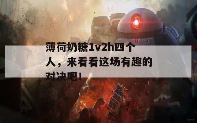 薄荷奶糖1v2h四个人，来看看这场有趣的对决吧！